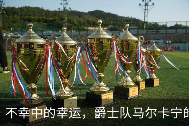 不幸中的幸运，爵士队马尔卡宁的伤情远不及小贾伦·杰克逊严重