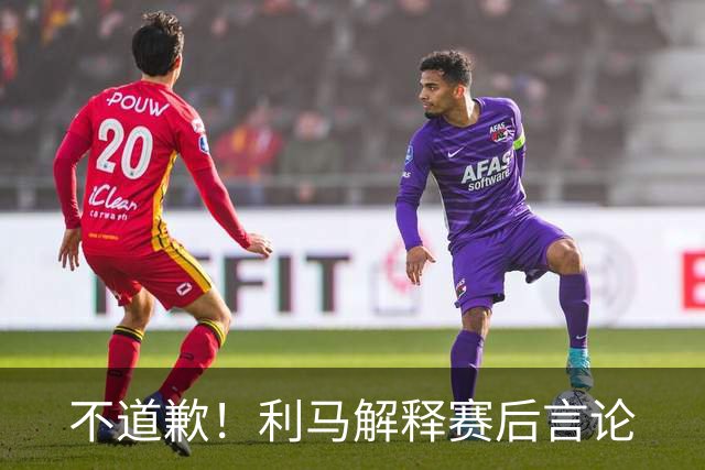 不道歉！利马解释赛后言论