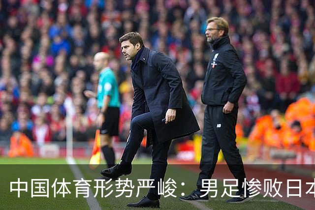 中国体育形势严峻：男足惨败日本，男篮惨败日本，连乒乓球也输了
