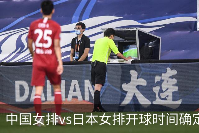 中国女排vs日本女排开球时间确定！决赛难度大，CCTV5直播：调整