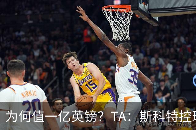 为何值一亿英镑？TA：斯科特控球流畅、顶级决策力、无球跑动极强