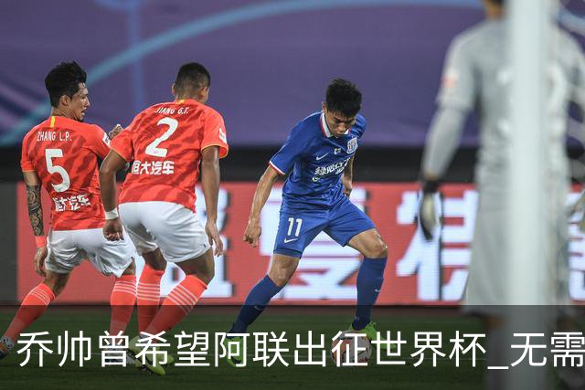 乔帅曾希望阿联出征世界杯 无需参加欧洲拉练