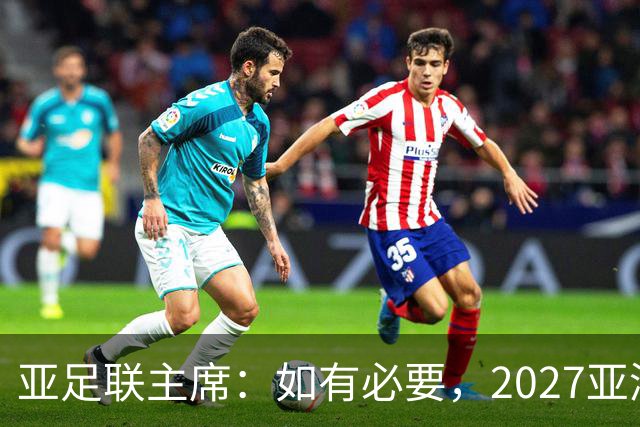 亚足联主席：如有必要，2027亚洲杯或延期一年-国际在线