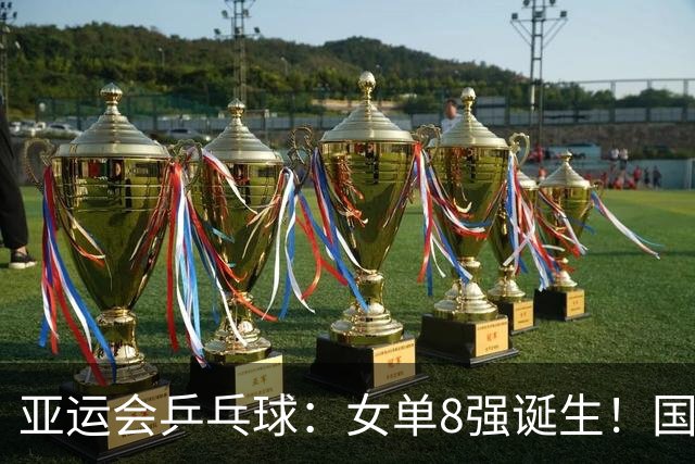 亚运会乒乓球：女单8强诞生！国乒迎2大利好，孙颖莎下轮对手已定