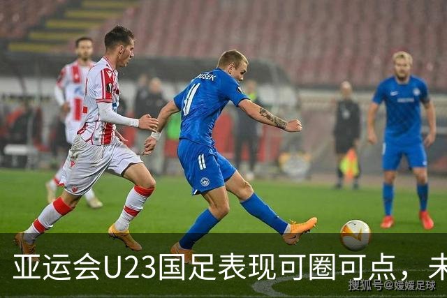 亚运会U23国足表现可圈可点，未来仍需努力