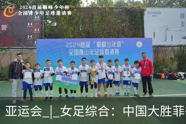 亚运会 | 女足综合：中国大胜菲律宾头名出线 八强赛战越南