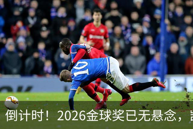 倒计时！2026金球奖已无悬念，凯恩断层领跑，姆巴佩亚马尔陪跑