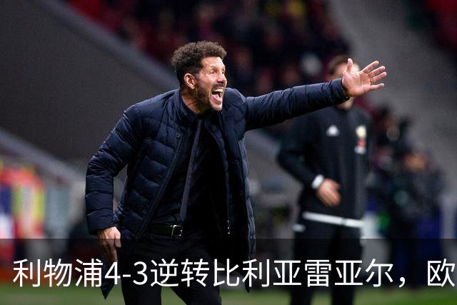 利物浦4-3逆转比利亚雷亚尔，欧冠三连胜彰显铁血韧性
