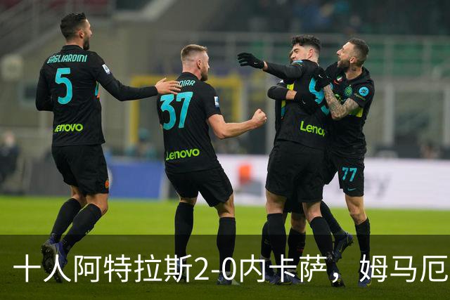 十人阿特拉斯2-0内卡萨，姆马厄建功，卡帕索破门