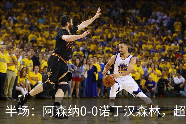 半场：阿森纳0-0诺丁汉森林，超七成控球0射正