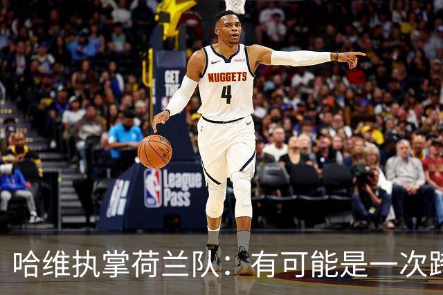 哈维执掌荷兰队：有可能是一次跨越三十年的“克鲁伊夫式”回报！