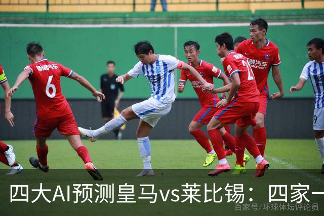 四大AI预测皇马vs莱比锡：四家一致看好主胜，Kimi猜4比2