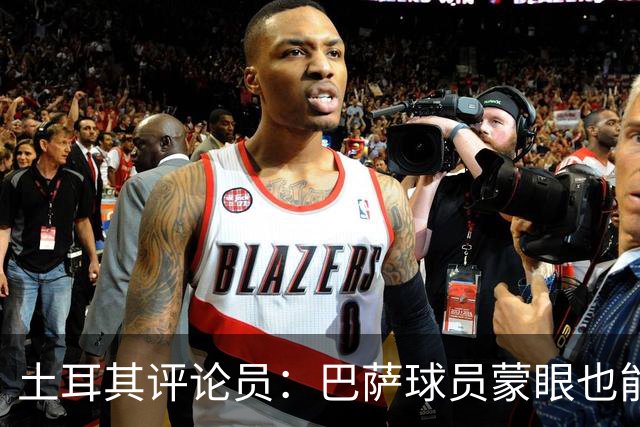 土耳其评论员：巴萨球员蒙眼也能踢传控，加拉塔萨雷绝不能留空当
