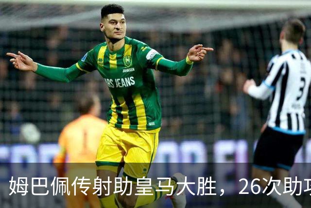 姆巴佩传射助皇马大胜，26次助攻平齐达内直逼本泽马纪录
