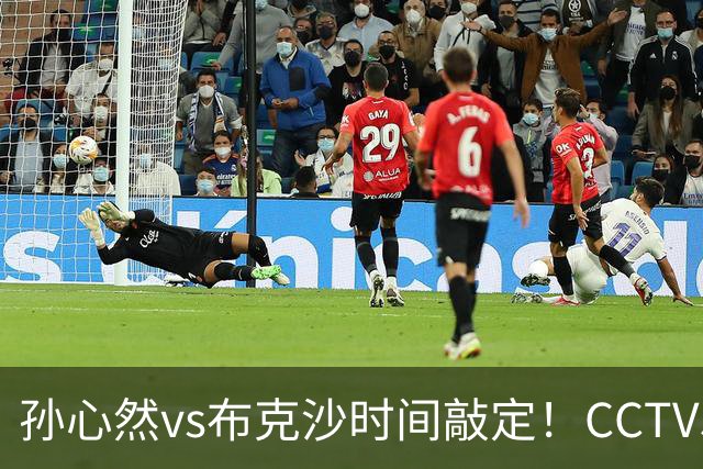 孙心然vs布克沙时间敲定！CCTV5直播，三大优势有望拿下胜利！