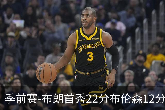 季前赛-布朗首秀22分布伦森12分 76人大胜尼克斯