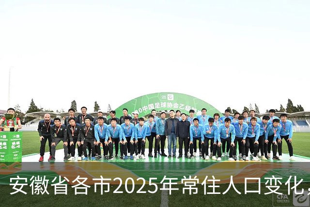 安徽省各市2025年常住人口变化，仅合肥一市常住人口正增长