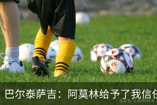 巴尔泰萨吉：阿莫林给予了我信任；祝贺贡萨洛在国家队的表现