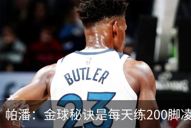 帕潘：金球秘诀是每天练200脚凌空抽射，我付出了很多