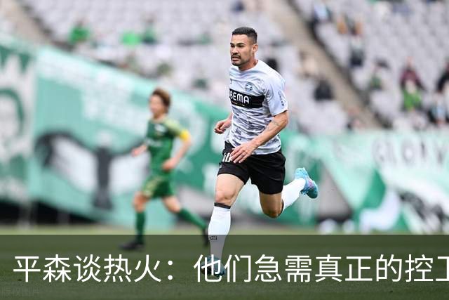 平森谈热火：他们急需真正的控卫 他们打成了迈阿密雄鹿队