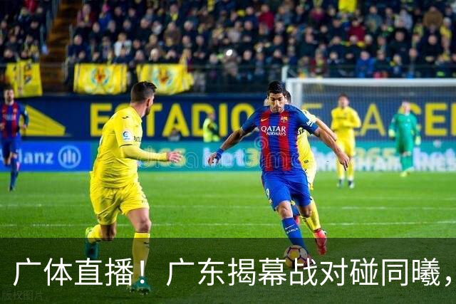 广体直播！广东揭幕战对碰同曦，三外援有望首秀，杜润旺迎战老东家