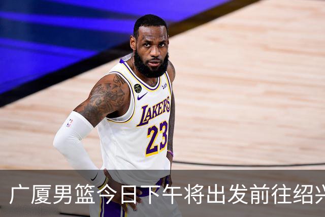 广厦男篮今日下午将出发前往绍兴新昌赛区 开启本赛季季前赛之旅