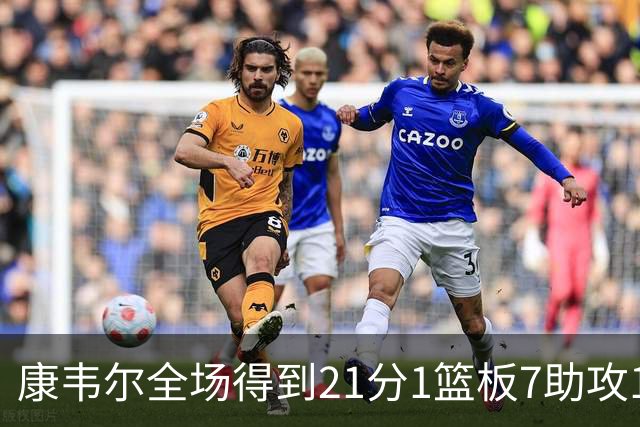 康韦尔全场得到21分1篮板7助攻1抢断