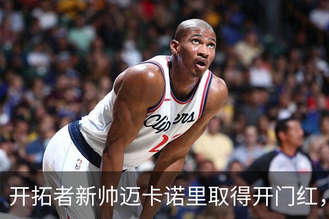 开拓者新帅迈卡诺里取得开门红，杨瀚森在他手下不出场也值？