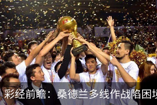 彩经前瞻：桑德兰多线作战陷困境，布伦特福德客场有望晋级