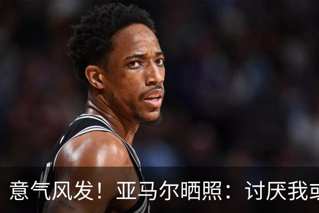 意气风发！亚马尔晒照：讨厌我或爱我，我都不在意