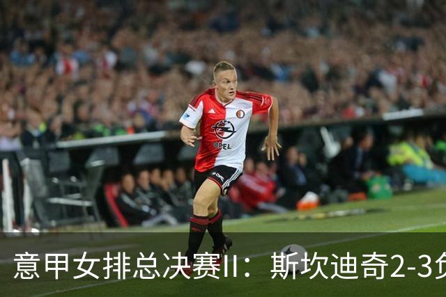 意甲女排总决赛II：斯坎迪奇2-3负科内 朱婷12分