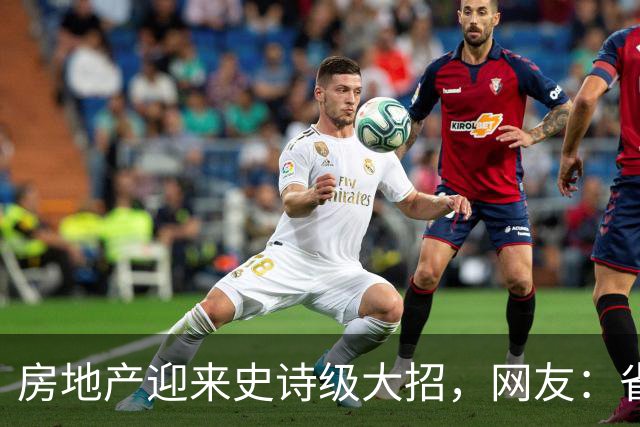 房地产迎来史诗级大招，网友：省这点利息还不够填坑