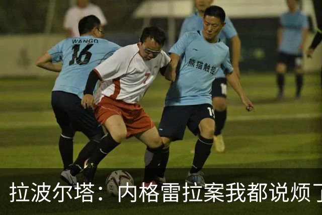 拉波尔塔：内格雷拉案我都说烦了，我坚信巴萨会被判无罪