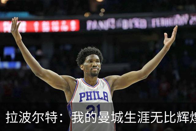 拉波尔特：我的曼城生涯无比辉煌，绝不为自己当时的付出后悔