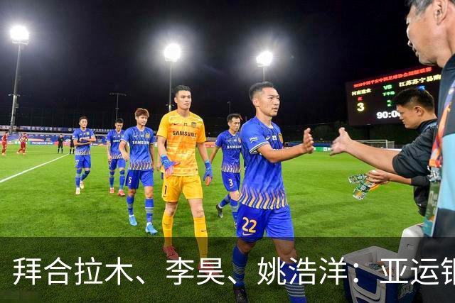 拜合拉木、李昊、姚浩洋：亚运铜牌战的三大看点，赛后都怎么样了？