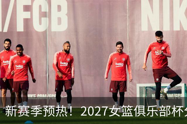 新赛季预热！2027女篮俱乐部杯分组及奖金出炉