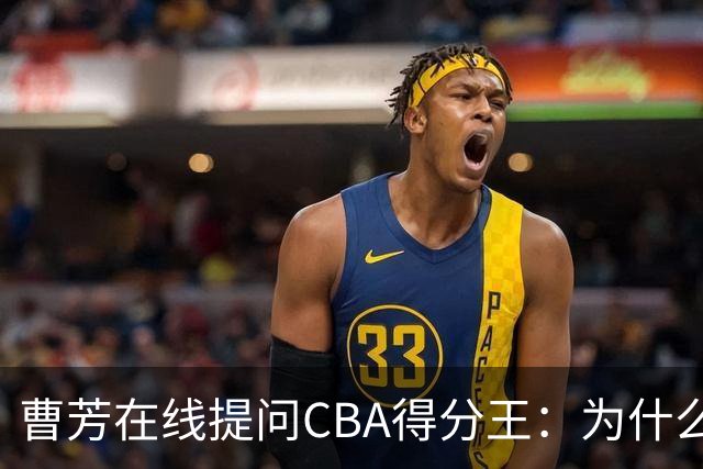 曹芳在线提问CBA得分王：为什么不去国家队？郭昊文4个字回应话里有话