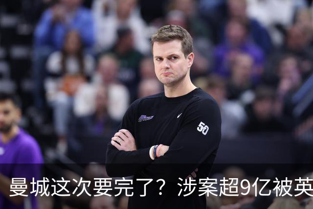 曼城这次要完了？涉案超9亿被英超坐实 曼城自称完全无罪上诉