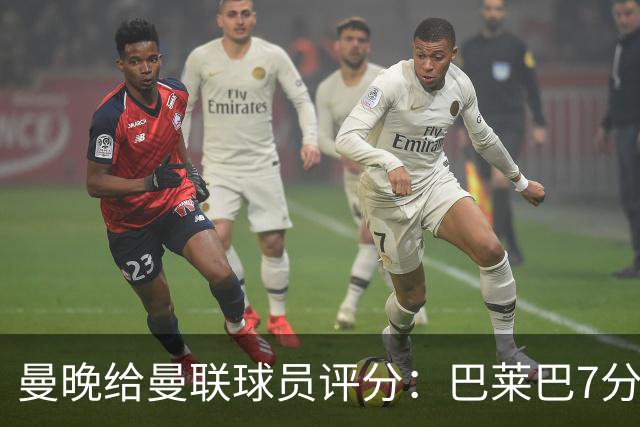 曼晚给曼联球员评分：巴莱巴7分全队最高，B费&达洛特4分最低