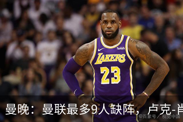 曼晚：曼联最多9人缺阵，卢克-肖、巴莱巴待定