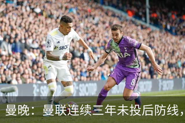 曼晚：曼联连续三年未投后防线，如今看正开始演变成一个错误