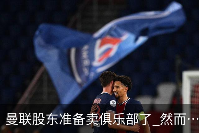 曼联股东准备卖俱乐部了 然而……