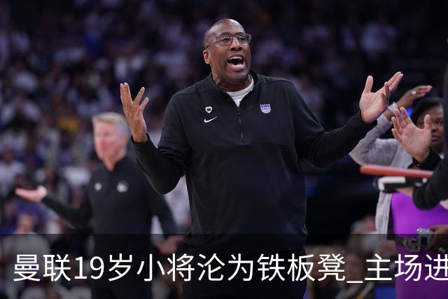 曼联19岁小将沦为铁板凳 主场进球后连续4场被雪藏
