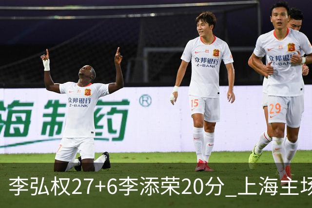 李弘权27+6李添荣20分 上海主场大胜广东