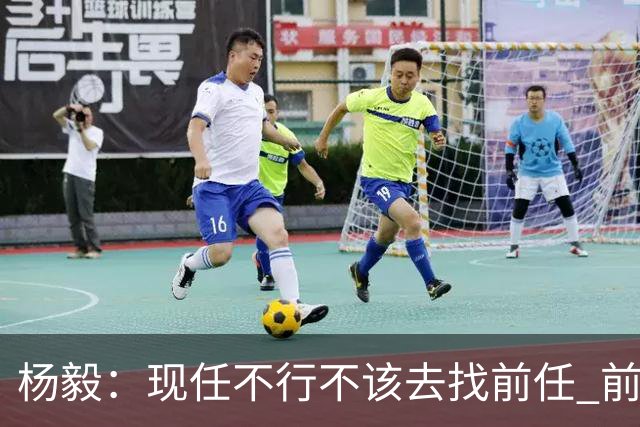 杨毅：现任不行不该去找前任 前任已经证明不行了