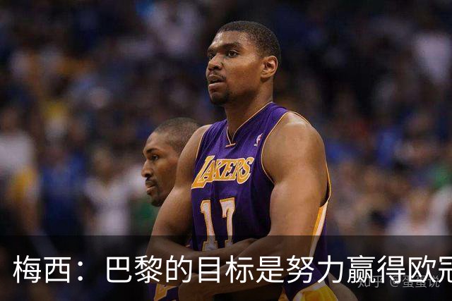 梅西：巴黎的目标是努力赢得欧冠 现在我很开心