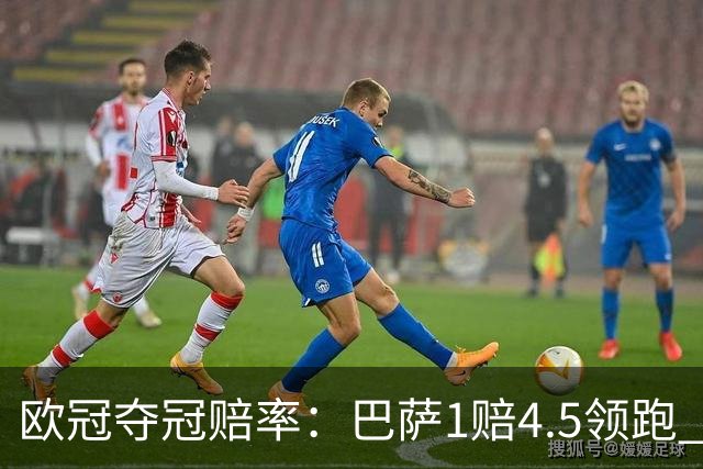 欧冠夺冠赔率：巴萨1赔4.5领跑 曼城输球掉队
