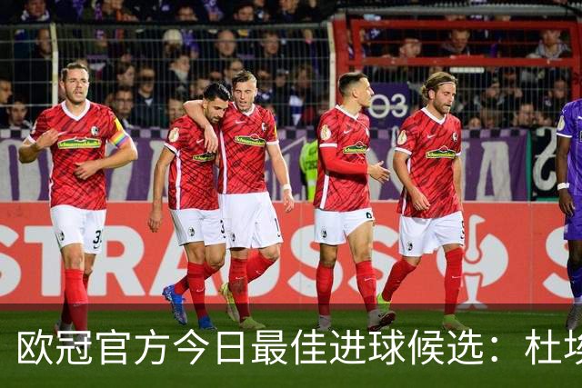 欧冠官方今日最佳进球候选：杜埃远射领衔，阿格霍瓦爆射在列