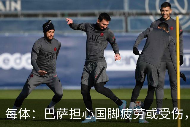 每体：巴萨担心国脚疲劳或受伤，多名前锋比赛密集、奔波频繁