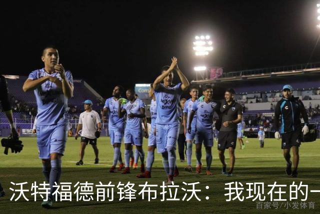 沃特福德前锋布拉沃：我现在的一切都要感谢巴萨